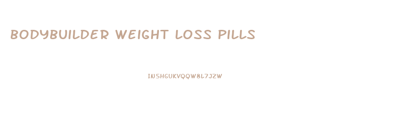 Bodybuilder Weight Loss Pills