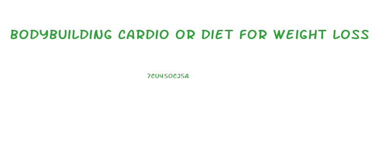 Bodybuilding Cardio Or Diet For Weight Loss