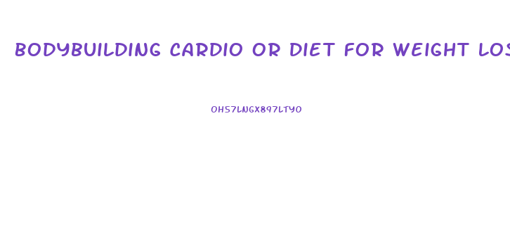 Bodybuilding Cardio Or Diet For Weight Loss