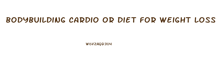 Bodybuilding Cardio Or Diet For Weight Loss