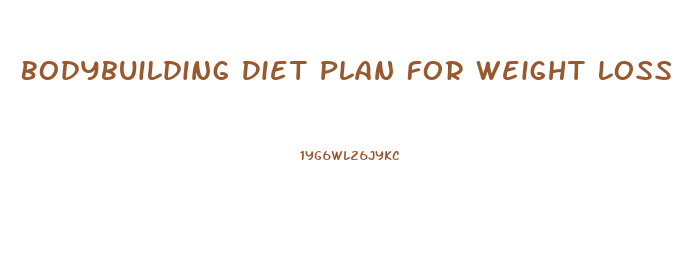 Bodybuilding Diet Plan For Weight Loss