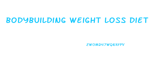 Bodybuilding Weight Loss Diet