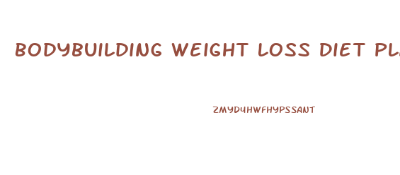 Bodybuilding Weight Loss Diet Plan