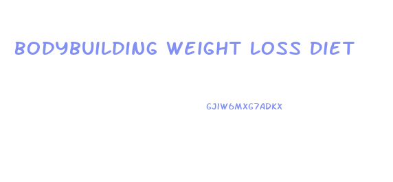 Bodybuilding Weight Loss Diet