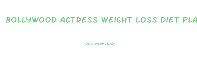 Bollywood Actress Weight Loss Diet Plan