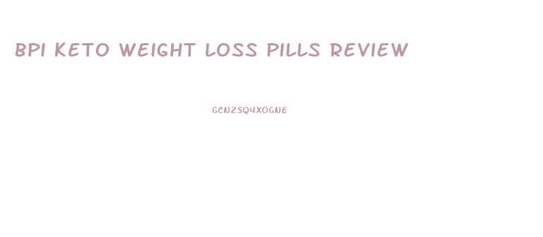 Bpi Keto Weight Loss Pills Review