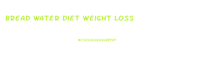 Bread Water Diet Weight Loss