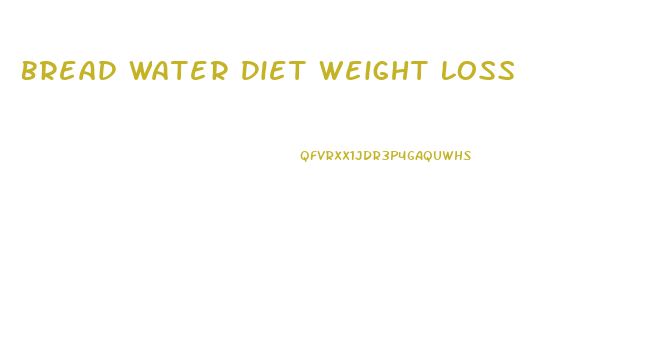 Bread Water Diet Weight Loss