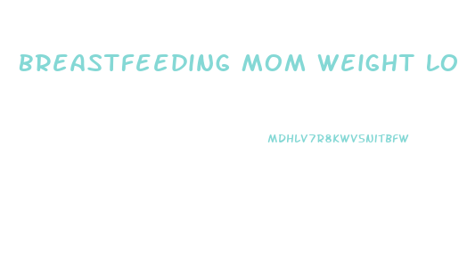 Breastfeeding Mom Weight Loss Diet