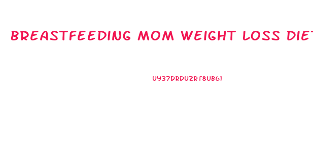 Breastfeeding Mom Weight Loss Diet