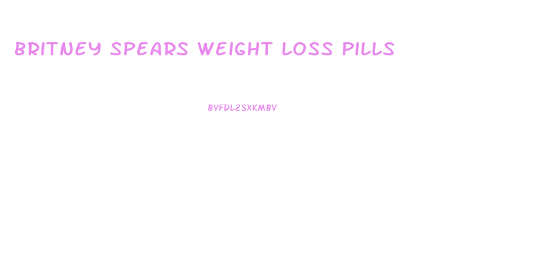 Britney Spears Weight Loss Pills