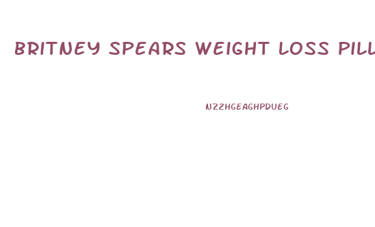 Britney Spears Weight Loss Pills