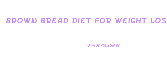Brown Bread Diet For Weight Loss