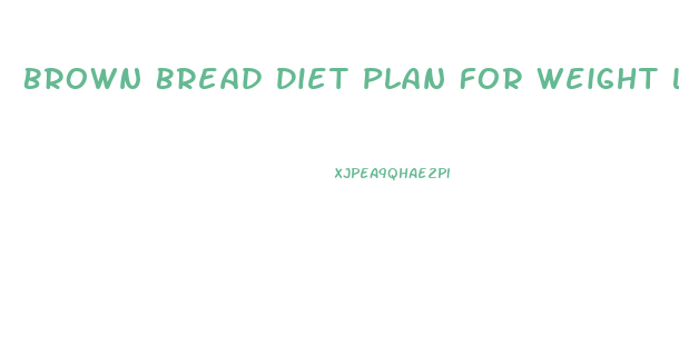 Brown Bread Diet Plan For Weight Loss