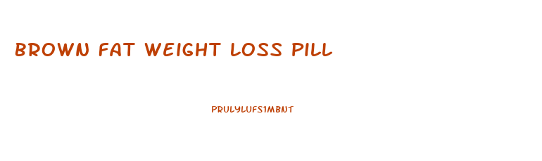 Brown Fat Weight Loss Pill