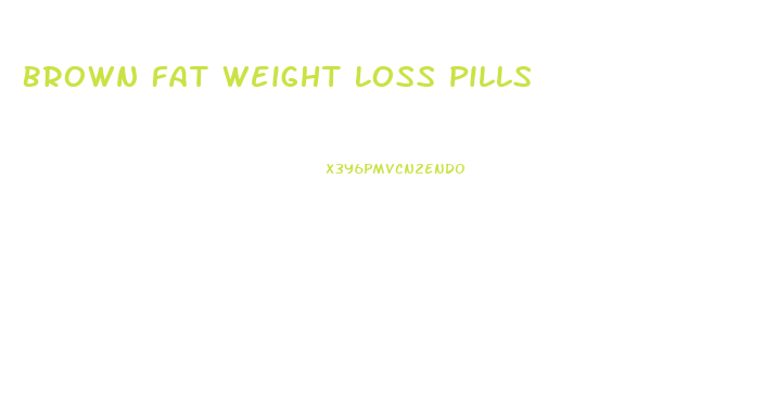 Brown Fat Weight Loss Pills