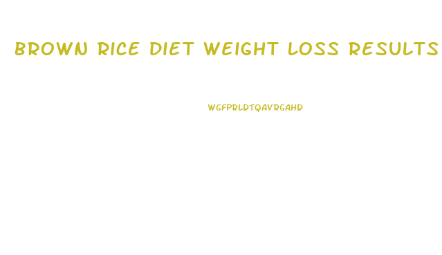 Brown Rice Diet Weight Loss Results