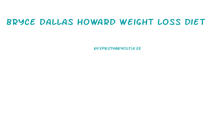 Bryce Dallas Howard Weight Loss Diet