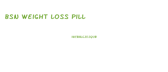 Bsn Weight Loss Pill