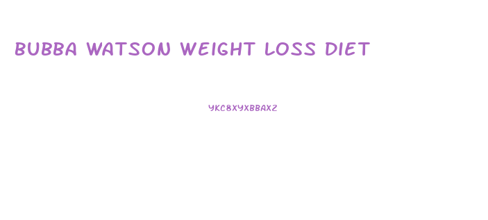 Bubba Watson Weight Loss Diet