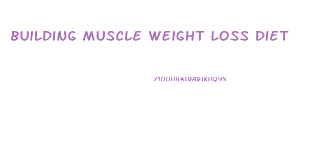 Building Muscle Weight Loss Diet