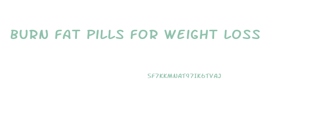 Burn Fat Pills For Weight Loss