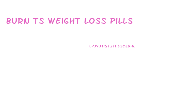 Burn Ts Weight Loss Pills