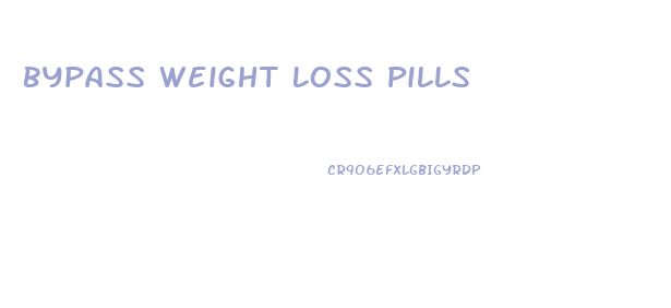 Bypass Weight Loss Pills
