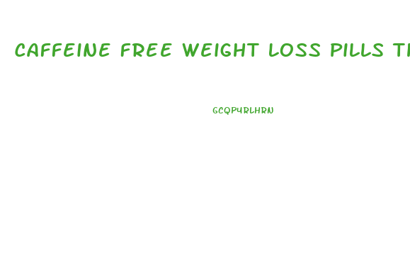 Caffeine Free Weight Loss Pills That Work