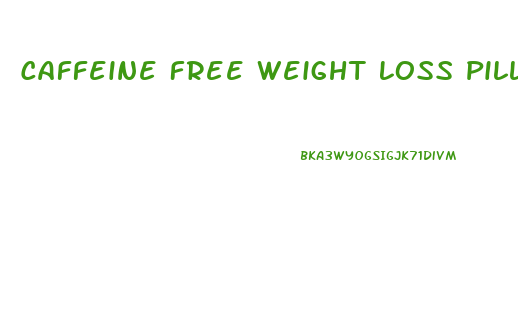 Caffeine Free Weight Loss Pills That Work