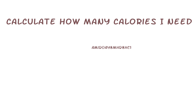 Calculate How Many Calories I Need To Lose Weight