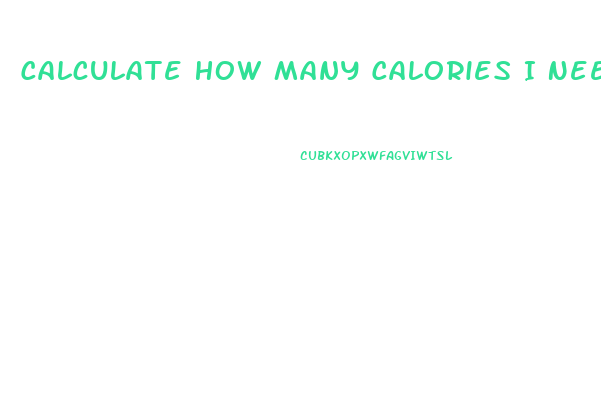 Calculate How Many Calories I Need To Lose Weight