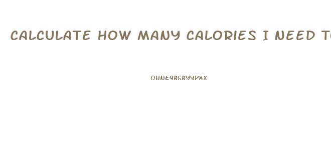 Calculate How Many Calories I Need To Lose Weight