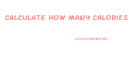 Calculate How Many Calories I Need To Lose Weight