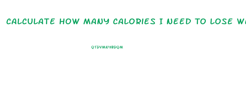 Calculate How Many Calories I Need To Lose Weight