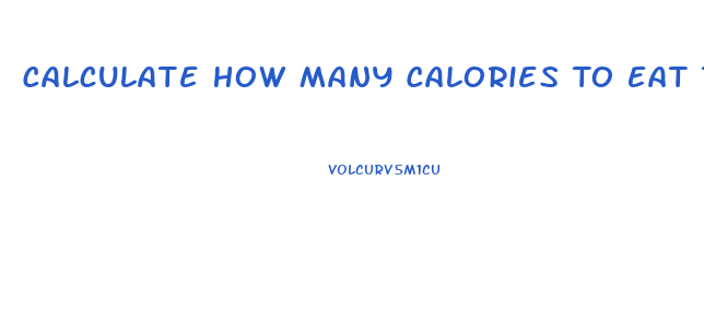 Calculate How Many Calories To Eat To Lose Weight