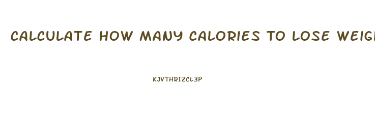 Calculate How Many Calories To Lose Weight