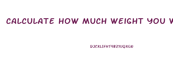 Calculate How Much Weight You Will Lose