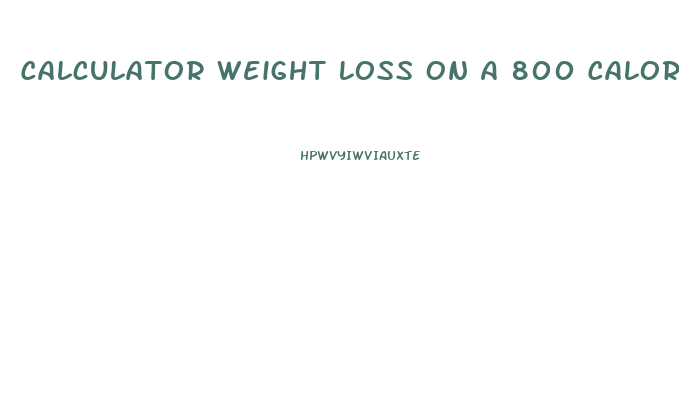 Calculator Weight Loss On A 800 Calorie Diet