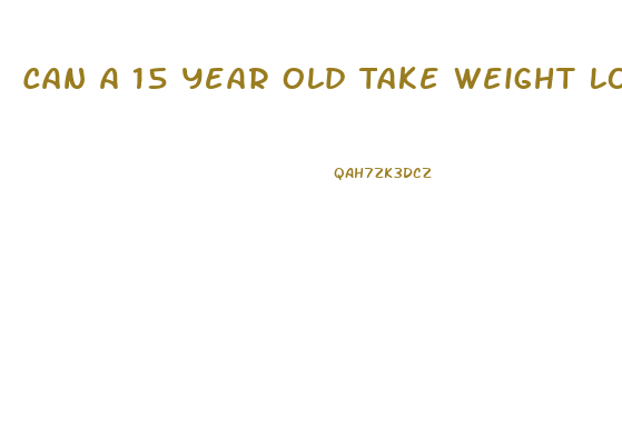 Can A 15 Year Old Take Weight Loss Pills