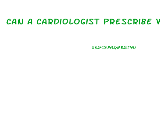 Can A Cardiologist Prescribe Weight Loss Pills