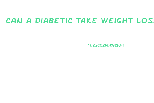 Can A Diabetic Take Weight Loss Pills