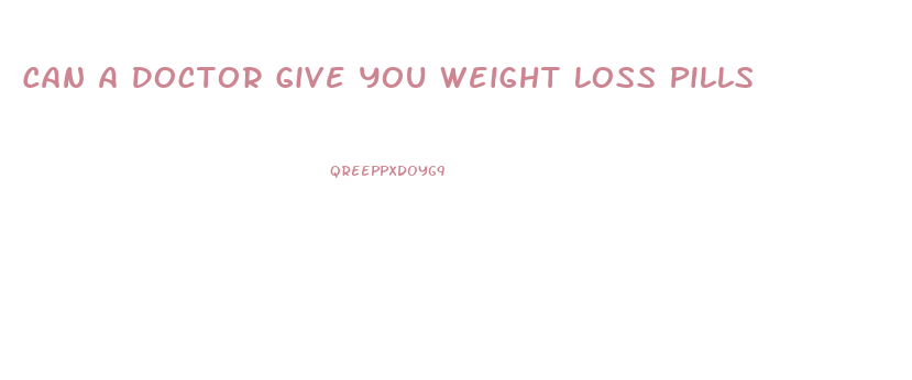 Can A Doctor Give You Weight Loss Pills