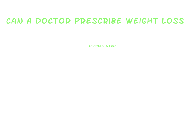 Can A Doctor Prescribe Weight Loss Pills