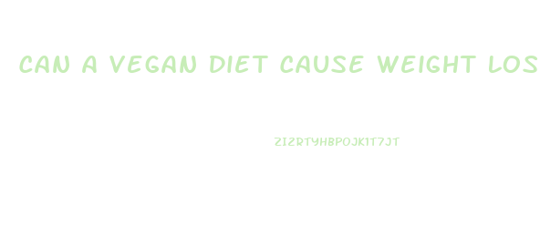 Can A Vegan Diet Cause Weight Loss