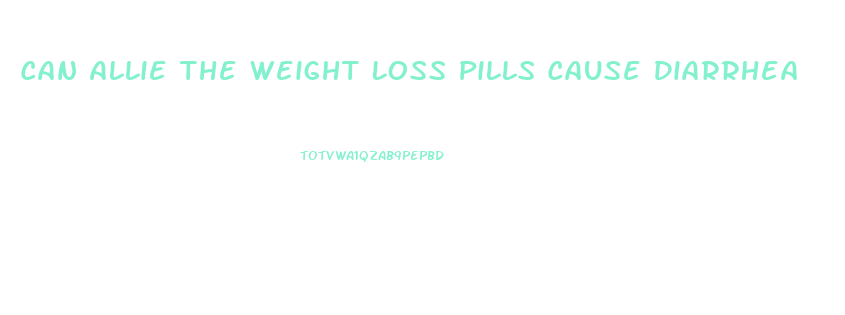 Can Allie The Weight Loss Pills Cause Diarrhea