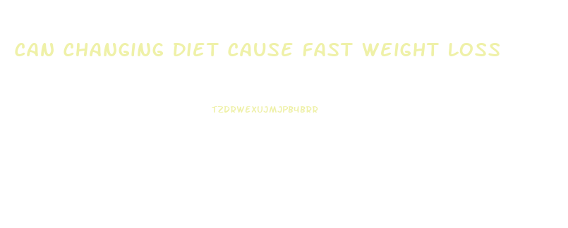 Can Changing Diet Cause Fast Weight Loss