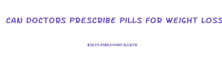 Can Doctors Prescribe Pills For Weight Loss