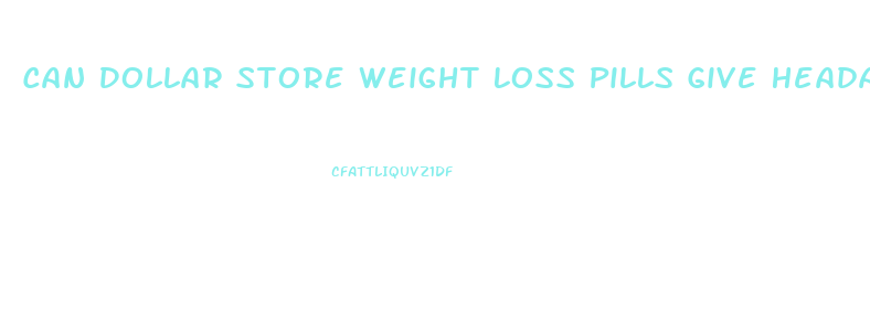 Can Dollar Store Weight Loss Pills Give Headachr