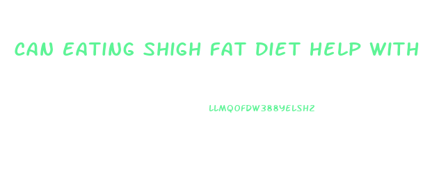 Can Eating Shigh Fat Diet Help With Weight Loss